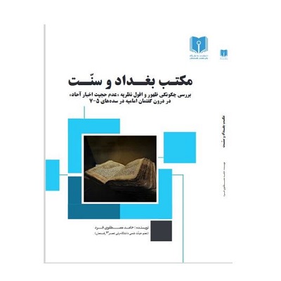 مکتب بغداد و سنت: بررسی چگونگی ظهور و افول نظریه عدم حجیت اخبار آحاد در درون گفتار امامیه در سده های 5-7